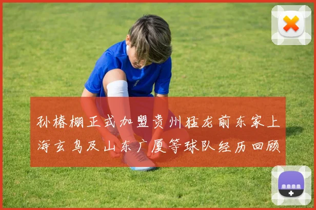 孙椿棚正式加盟贵州猛龙前东家上海玄鸟及山东广厦等球队经历回顾