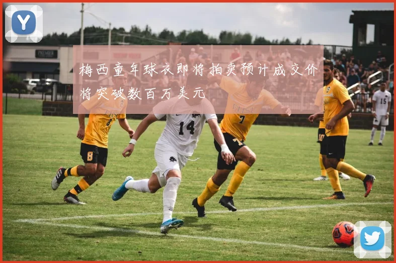 梅西童年球衣即将拍卖预计成交价将突破数百万美元