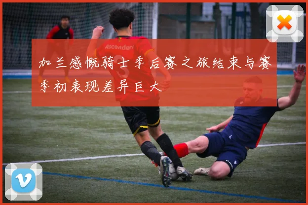 加兰感慨骑士季后赛之旅结束与赛季初表现差异巨大