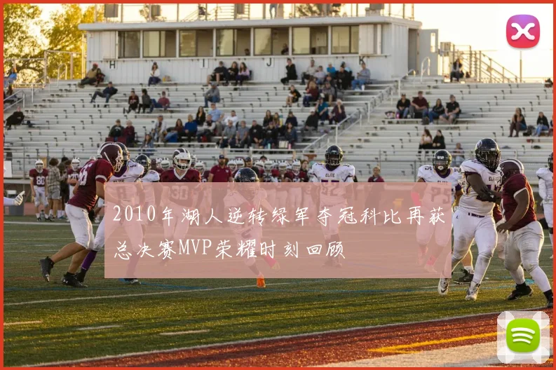 2010年湖人逆转绿军夺冠科比再获总决赛MVP荣耀时刻回顾