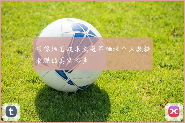 韦德坦言追求总冠军牺牲个人数据表现的真实心声