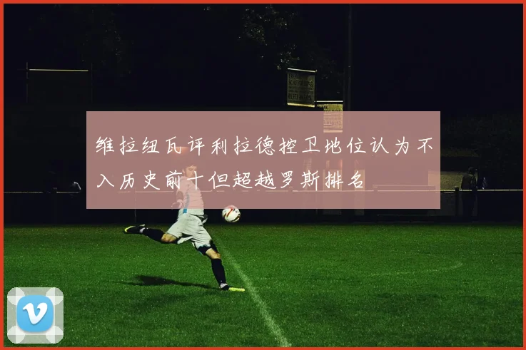 维拉纽瓦评利拉德控卫地位认为不入历史前十但超越罗斯排名