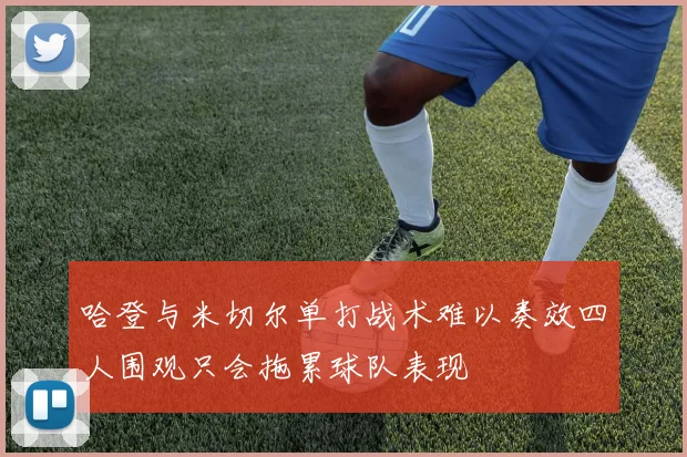 哈登与米切尔单打战术难以奏效四人围观只会拖累球队表现
