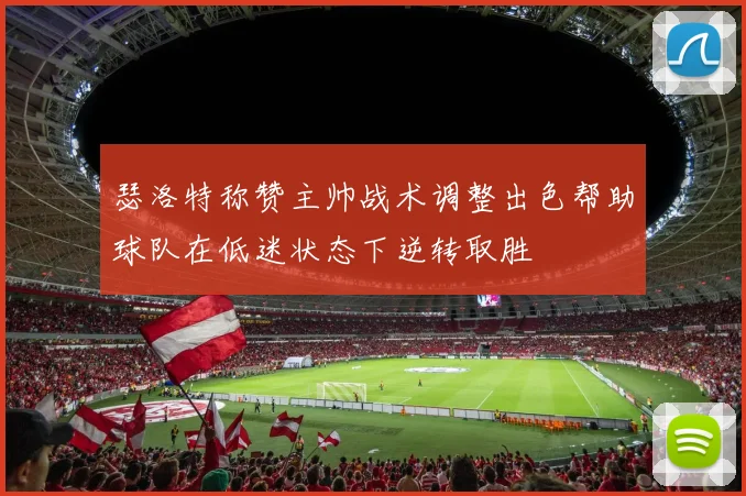 瑟洛特称赞主帅战术调整出色帮助球队在低迷状态下逆转取胜