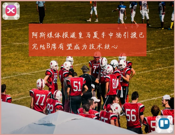 阿斯媒体报道皇马夏季中场引援已完结B席有望成为技术核心