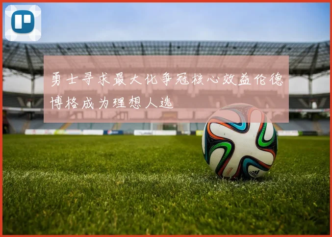 勇士寻求最大化争冠核心效益伦德博格成为理想人选