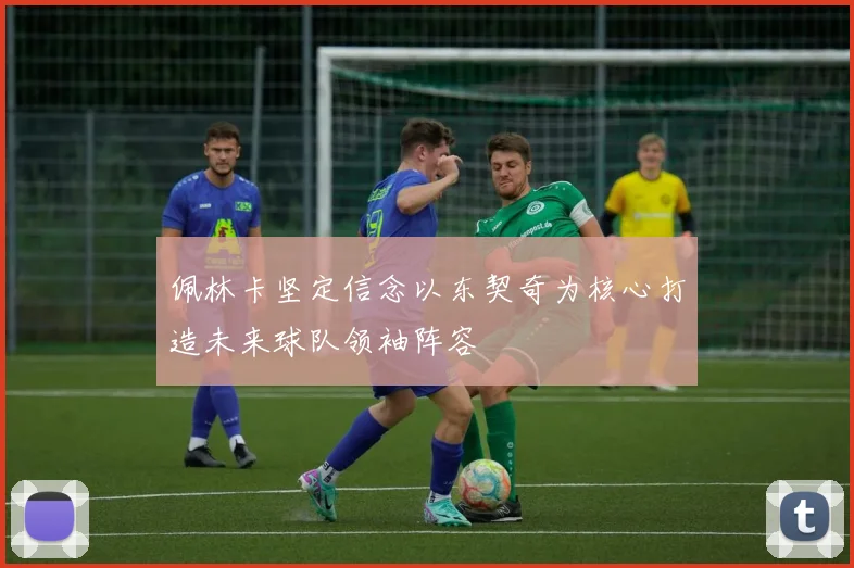 佩林卡坚定信念以东契奇为核心打造未来球队领袖阵容
