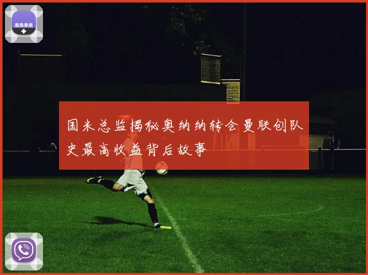 国米总监揭秘奥纳纳转会曼联创队史最高收益背后故事