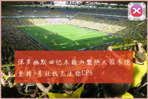 保罗幽默回忆未能加盟热火因韦德坚持3号让我无法称CP6