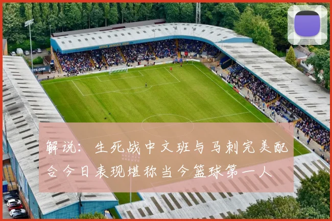 解说：生死战中文班与马刺完美配合今日表现堪称当今篮球第一人