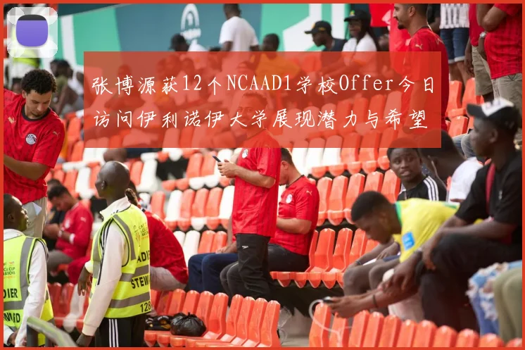 张博源获12个NCAAD1学校Offer今日访问伊利诺伊大学展现潜力与希望