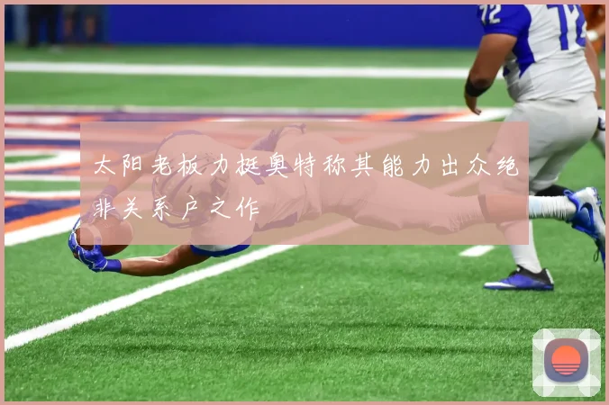 太阳老板力挺奥特称其能力出众绝非关系户之作