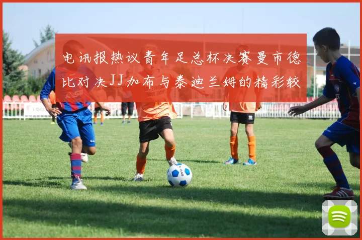 电讯报热议青年足总杯决赛曼市德比对决JJ加布与泰迪兰姆的精彩较量