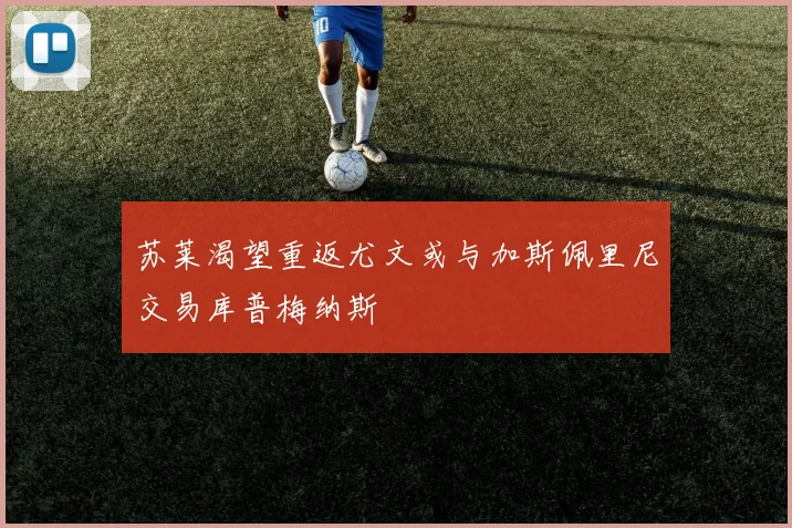 苏莱渴望重返尤文或与加斯佩里尼交易库普梅纳斯