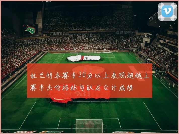 杜兰特本赛季30分以上表现超越上赛季杰伦格林与狄龙合计成绩